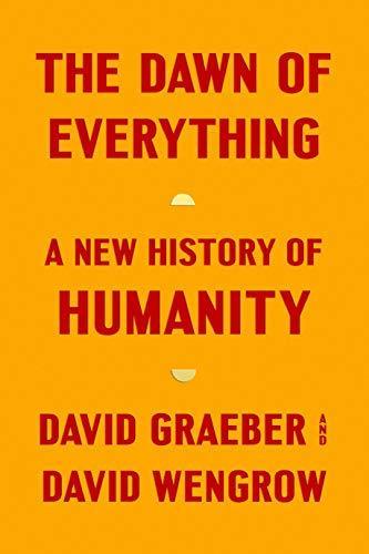 David Graeber, David Wengrow: The Dawn of Everything (2021, Farrar, Straus and Giroux)